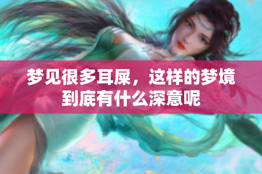 梦见很多耳屎，这样的梦境到底有什么深意呢