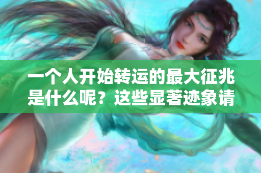一个人开始转运的最大征兆是什么呢？这些显著迹象请你仔细观察。