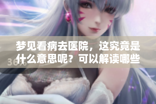 梦见看病去医院，这究竟是什么意思呢？可以解读哪些隐含的情感呢？