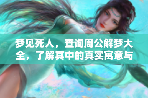 梦见死人，查询周公解梦大全，了解其中的真实寓意与解读方式