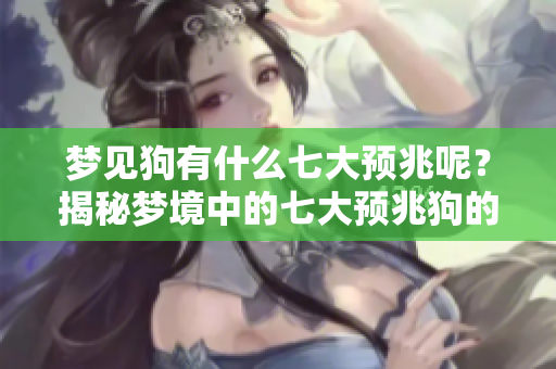 梦见狗有什么七大预兆呢？揭秘梦境中的七大预兆狗的含义