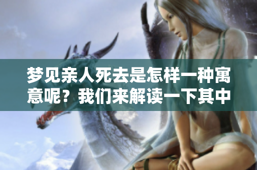 梦见亲人死去是怎样一种寓意呢？我们来解读一下其中的含义。