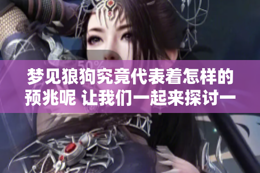 梦见狼狗究竟代表着怎样的预兆呢 让我们一起来探讨一下这个问题