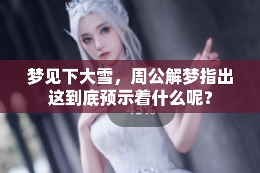 梦见下大雪，周公解梦指出这到底预示着什么呢？