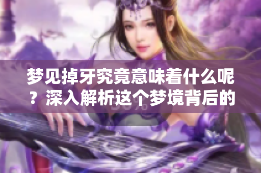 梦见掉牙究竟意味着什么呢？深入解析这个梦境背后的原因与含义