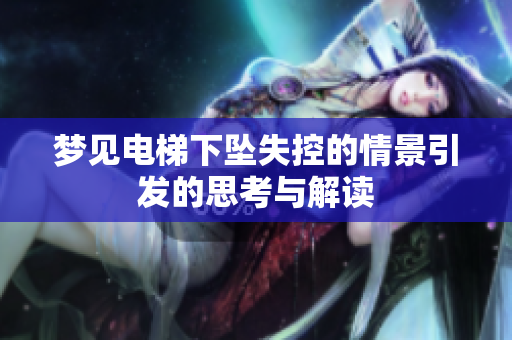 梦见电梯下坠失控的情景引发的思考与解读