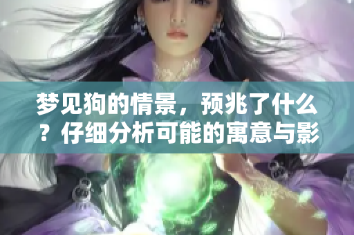 梦见狗的情景，预兆了什么？仔细分析可能的寓意与影响。