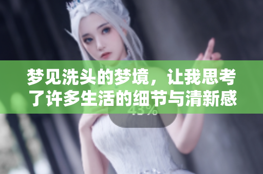 梦见洗头的梦境，让我思考了许多生活的细节与清新感受