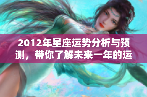 2012年星座运势分析与预测，带你了解未来一年的运势走向