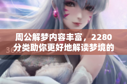 周公解梦内容丰富，2280分类助你更好地解读梦境的奥秘