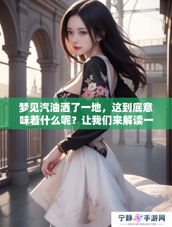 梦见汽油洒了一地，这到底意味着什么呢？让我们来解读一下。