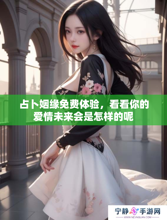 占卜姻缘免费体验，看看你的爱情未来会是怎样的呢