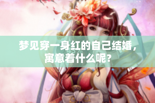 梦见穿一身红的自己结婚，寓意着什么呢？