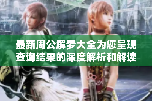 最新周公解梦大全为您呈现查询结果的深度解析和解读
