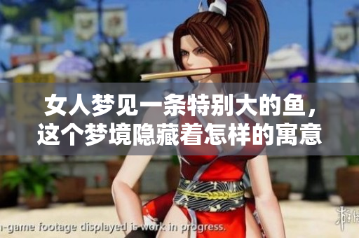 女人梦见一条特别大的鱼，这个梦境隐藏着怎样的寓意呢