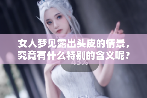 女人梦见露出头皮的情景，究竟有什么特别的含义呢？