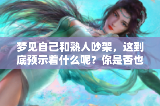 梦见自己和熟人吵架，这到底预示着什么呢？你是否也有过类似的梦境？