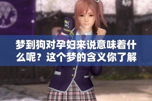 梦到狗对孕妇来说意味着什么呢？这个梦的含义你了解了吗？