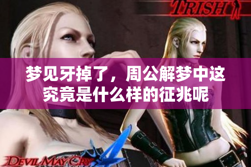 梦见牙掉了，周公解梦中这究竟是什么样的征兆呢