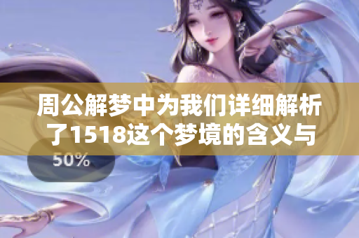 周公解梦中为我们详细解析了1518这个梦境的含义与象征意义