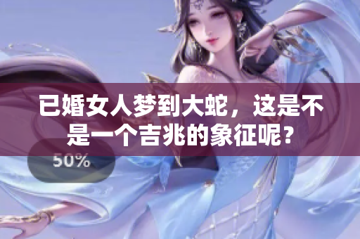 已婚女人梦到大蛇，这是不是一个吉兆的象征呢？