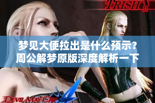 梦见大便拉出是什么预示？周公解梦原版深度解析一下你需要知道的内容。