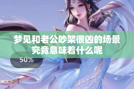 梦见和老公吵架很凶的场景究竟意味着什么呢