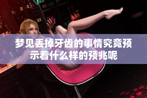 梦见丢掉牙齿的事情究竟预示着什么样的预兆呢