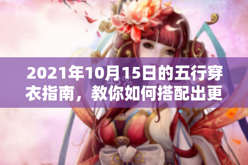 2021年10月15日的五行穿衣指南，教你如何搭配出更好的穿衣风格