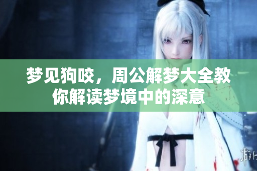梦见狗咬，周公解梦大全教你解读梦境中的深意