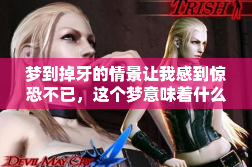 梦到掉牙的情景让我感到惊恐不已，这个梦意味着什么呢