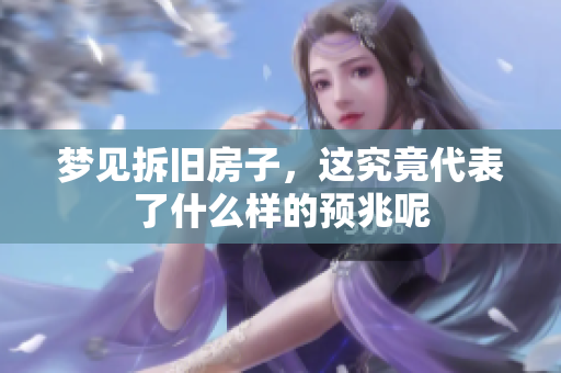 梦见拆旧房子，这究竟代表了什么样的预兆呢