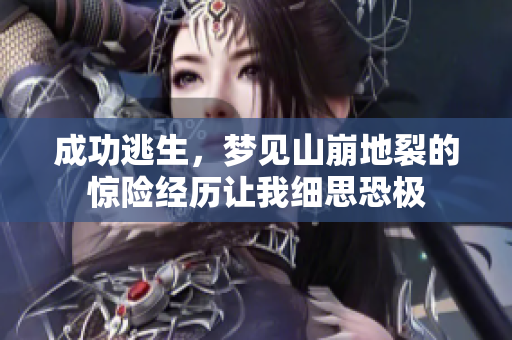 成功逃生，梦见山崩地裂的惊险经历让我细思恐极