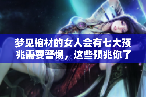 梦见棺材的女人会有七大预兆需要警惕，这些预兆你了解了吗