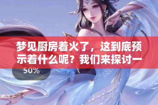梦见厨房着火了，这到底预示着什么呢？我们来探讨一下这个征兆。