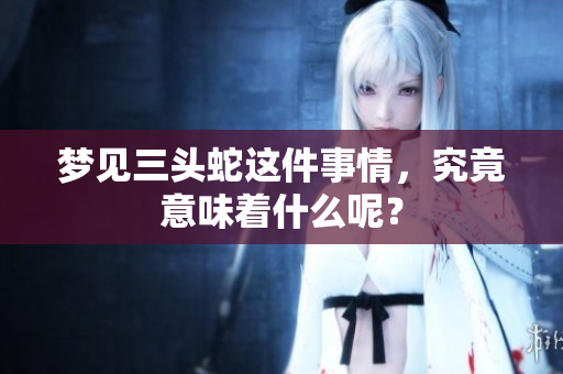 梦见三头蛇这件事情，究竟意味着什么呢？