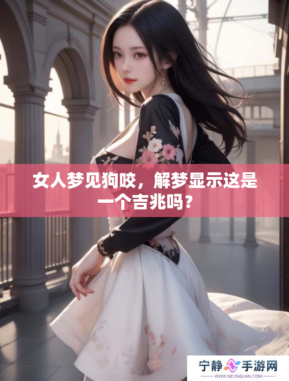 女人梦见狗咬，解梦显示这是一个吉兆吗？