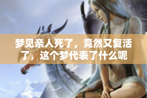 梦见亲人死了，竟然又复活了，这个梦代表了什么呢