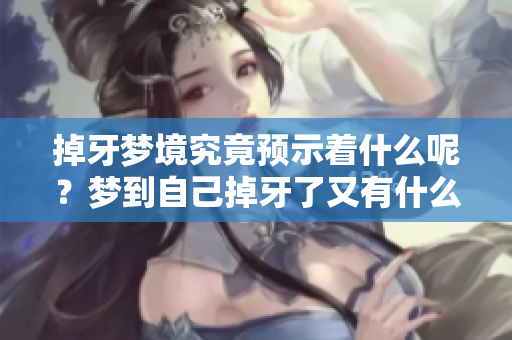 掉牙梦境究竟预示着什么呢？梦到自己掉牙了又有什么特殊的征兆吗？