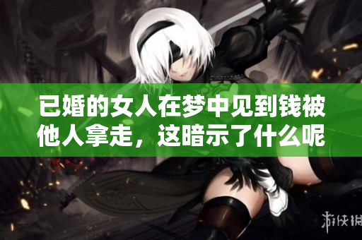 已婚的女人在梦中见到钱被他人拿走，这暗示了什么呢？