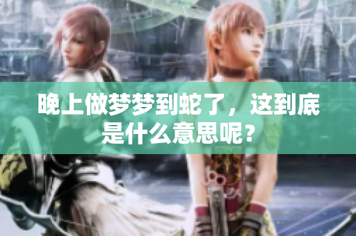 晚上做梦梦到蛇了，这到底是什么意思呢？