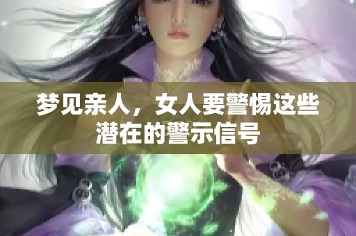 梦见亲人，女人要警惕这些潜在的警示信号