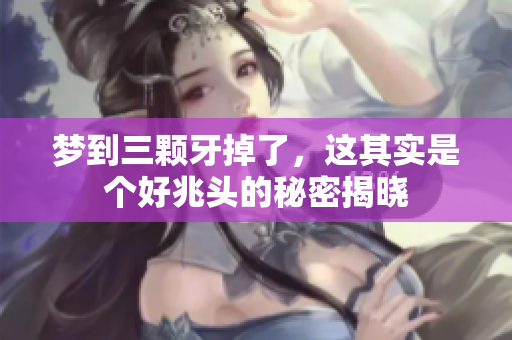 梦到三颗牙掉了，这其实是个好兆头的秘密揭晓