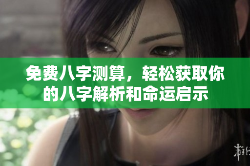 免费八字测算，轻松获取你的八字解析和命运启示