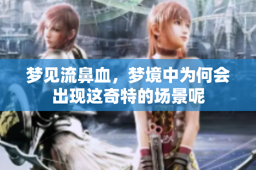 梦见流鼻血，梦境中为何会出现这奇特的场景呢