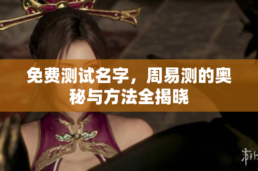 免费测试名字，周易测的奥秘与方法全揭晓