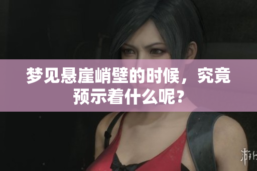 梦见悬崖峭壁的时候，究竟预示着什么呢？