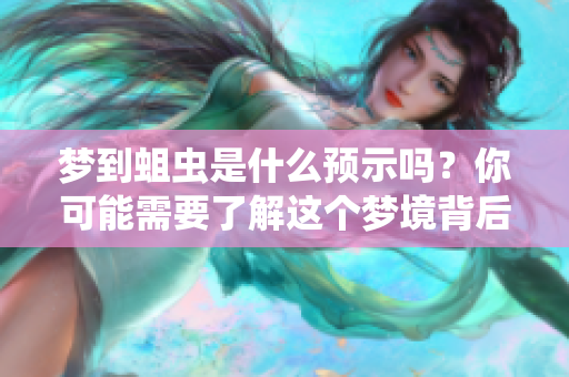 梦到蛆虫是什么预示吗？你可能需要了解这个梦境背后的意义。