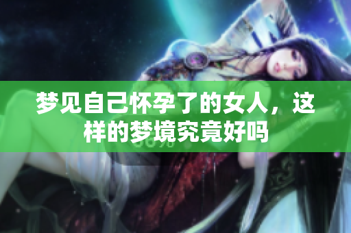 梦见自己怀孕了的女人，这样的梦境究竟好吗