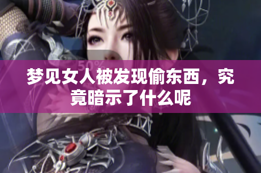 梦见女人被发现偷东西，究竟暗示了什么呢